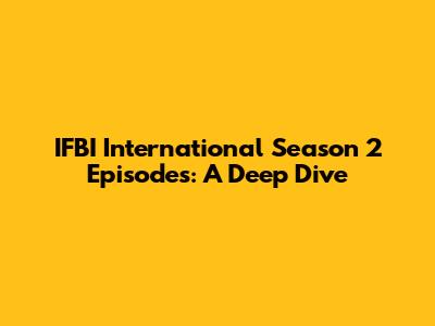 IFBI International Season 2 Episodes: A Deep Dive