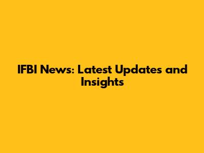 IFBI News: Latest Updates and Insights