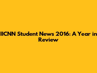IICNN Student News 2016: A Year in Review