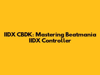 IIDX CBDK: Mastering Beatmania IIDX Controller