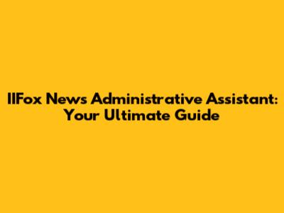 IIFox News Administrative Assistant: Your Ultimate Guide