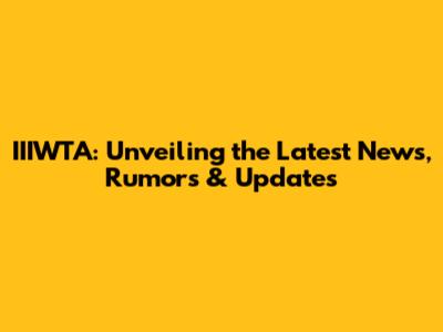 IIIWTA: Unveiling the Latest News, Rumors & Updates