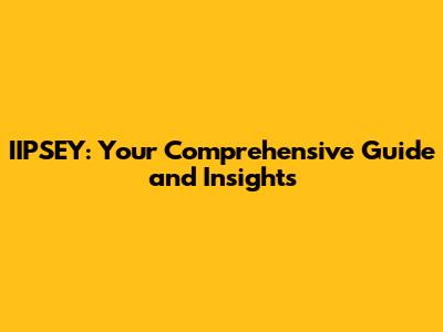 IIPSEY: Your Comprehensive Guide and Insights