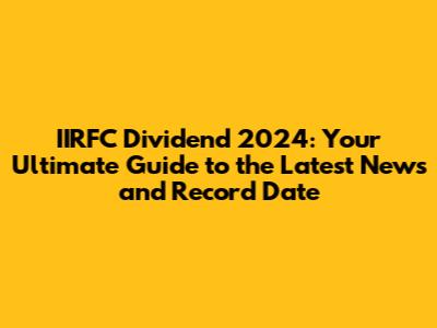 IIRFC Dividend 2024: Your Ultimate Guide to the Latest News and Record Date