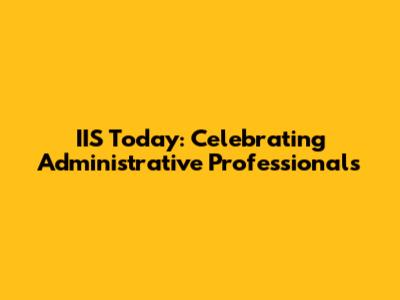 IIS Today: Celebrating Administrative Professionals