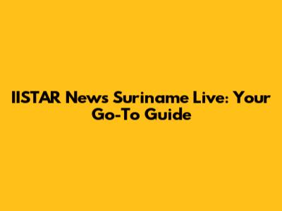 IISTAR News Suriname Live: Your Go-To Guide