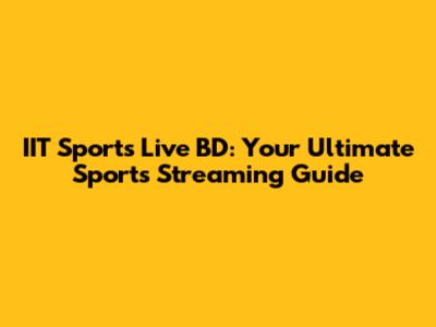 IIT Sports Live BD: Your Ultimate Sports Streaming Guide