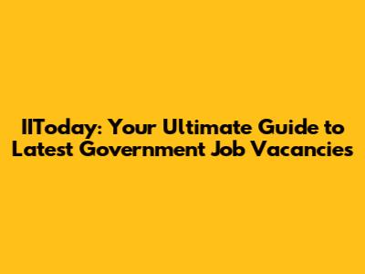 IIToday: Your Ultimate Guide to Latest Government Job Vacancies