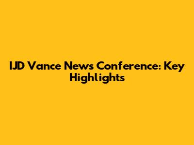 IJD Vance News Conference: Key Highlights
