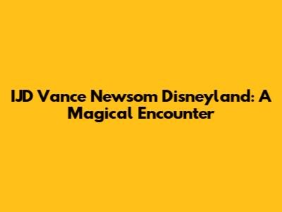 IJD Vance Newsom Disneyland: A Magical Encounter