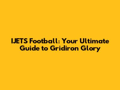 IJETS Football: Your Ultimate Guide to Gridiron Glory