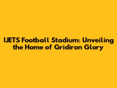 IJETS Football Stadium: Unveiling the Home of Gridiron Glory