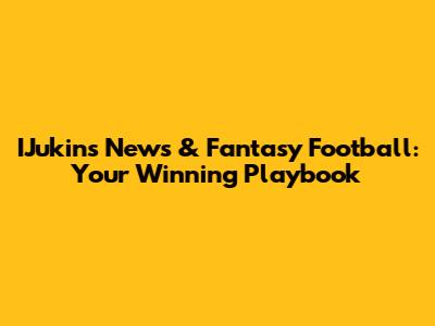 IJukins News & Fantasy Football: Your Winning Playbook