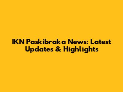IKN Paskibraka News: Latest Updates & Highlights