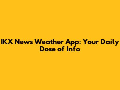 IKX News Weather App: Your Daily Dose of Info
