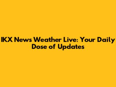 IKX News Weather Live: Your Daily Dose of Updates