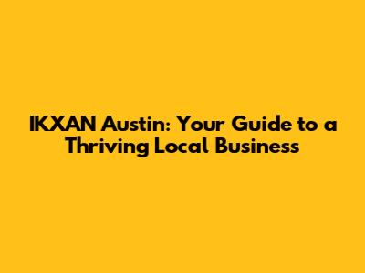 IKXAN Austin: Your Guide to a Thriving Local Business