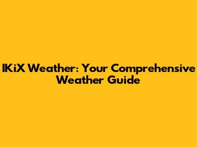 IKiX Weather: Your Comprehensive Weather Guide