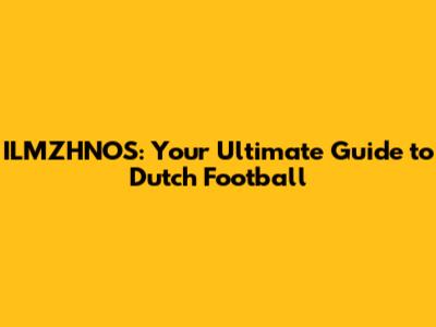 ILMZHNOS: Your Ultimate Guide to Dutch Football