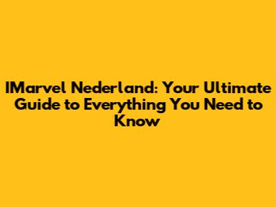 IMarvel Nederland: Your Ultimate Guide to Everything You Need to Know