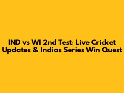 IND vs WI 2nd Test: Live Cricket Updates & India's Series Win Quest