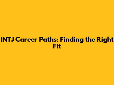 INTJ Career Paths: Finding the Right Fit