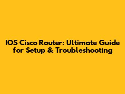 IOS Cisco Router: Ultimate Guide for Setup & Troubleshooting