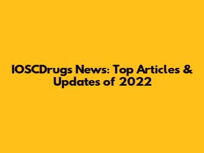 IOSCDrugs News: Top Articles & Updates of 2022