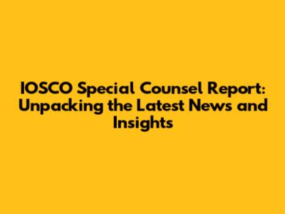 IOSCO Special Counsel Report: Unpacking the Latest News and Insights