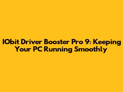 IObit Driver Booster Pro 9: Keeping Your PC Running Smoothly