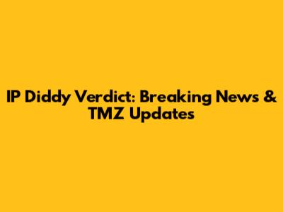 IP Diddy Verdict: Breaking News & TMZ Updates