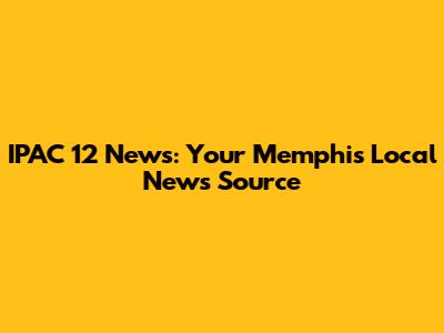 IPAC 12 News: Your Memphis Local News Source