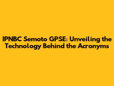 IPNBC Semoto GPSE: Unveiling the Technology Behind the Acronyms