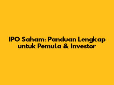 IPO Saham: Panduan Lengkap untuk Pemula & Investor