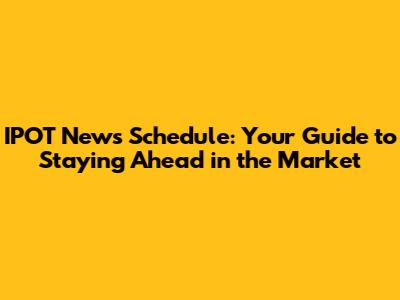 IPOT News Schedule: Your Guide to Staying Ahead in the Market