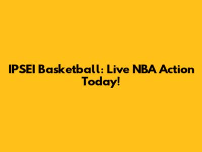 IPSEI Basketball: Live NBA Action Today!