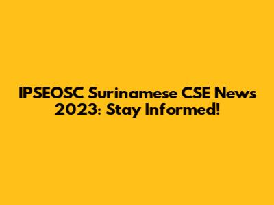IPSEOSC Surinamese CSE News 2023: Stay Informed!