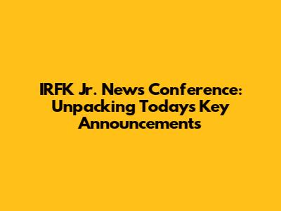 IRFK Jr. News Conference: Unpacking Today's Key Announcements