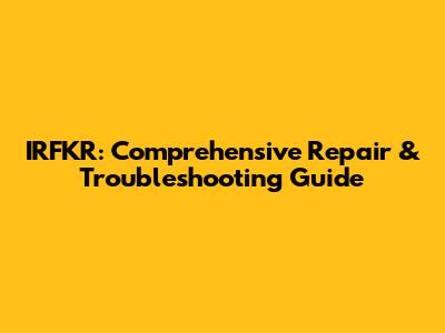 IRFKR: Comprehensive Repair & Troubleshooting Guide