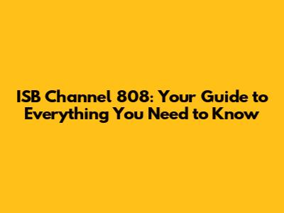ISB Channel 808: Your Guide to Everything You Need to Know