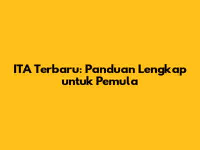 ITA Terbaru: Panduan Lengkap untuk Pemula