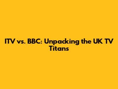 ITV vs. BBC: Unpacking the UK TV Titans