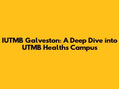 IUTMB Galveston: A Deep Dive into UTMB Health's Campus