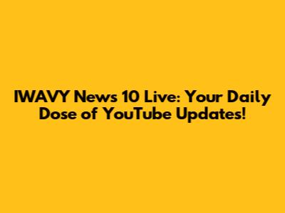 IWAVY News 10 Live: Your Daily Dose of YouTube Updates!