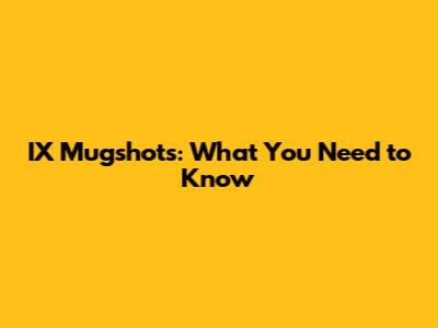 IX Mugshots: What You Need to Know