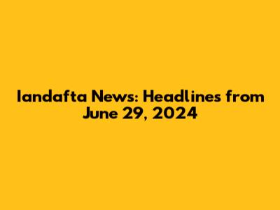 Iandafta News: Headlines from June 29, 2024