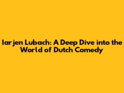 Iarjen Lubach: A Deep Dive into the World of Dutch Comedy