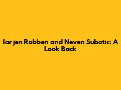 Iarjen Robben and Neven Subotic: A Look Back