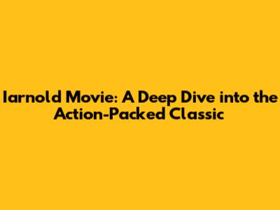 Iarnold Movie: A Deep Dive into the Action-Packed Classic