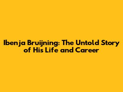 Ibenja Bruijning: The Untold Story of His Life and Career